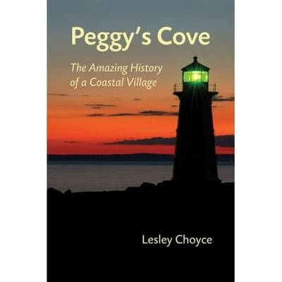 Peggy's Cove. The Amazing History of a Coastal Village